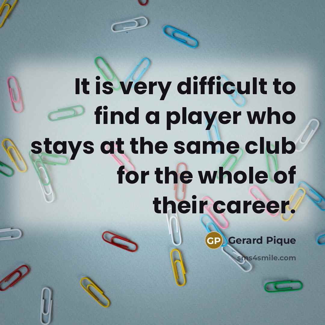 “It is very difficult to find a player who stays…” quote by Gerard Pique