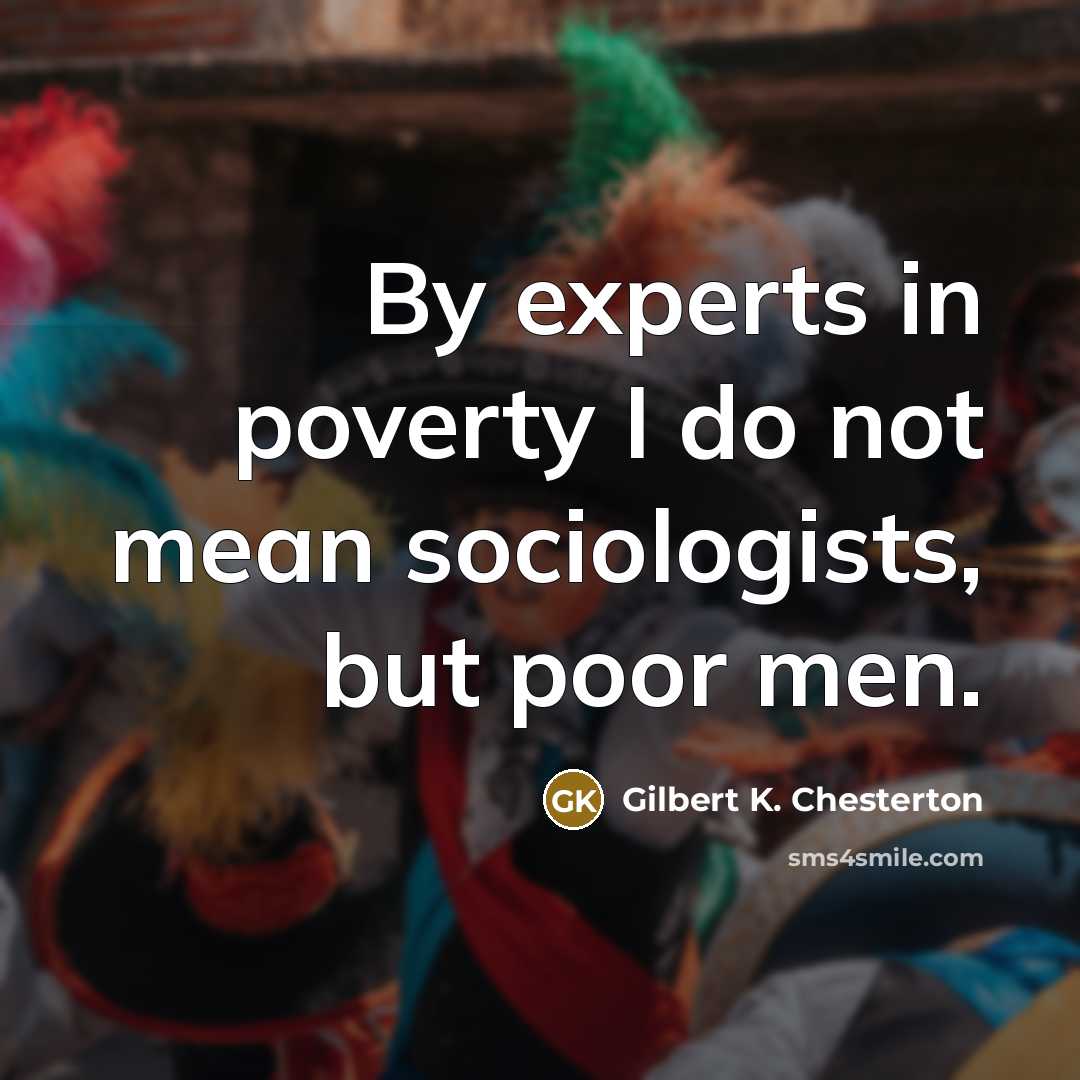 “By experts in poverty I do not mean sociologists, but…” quote by Gilbert K. Chesterton