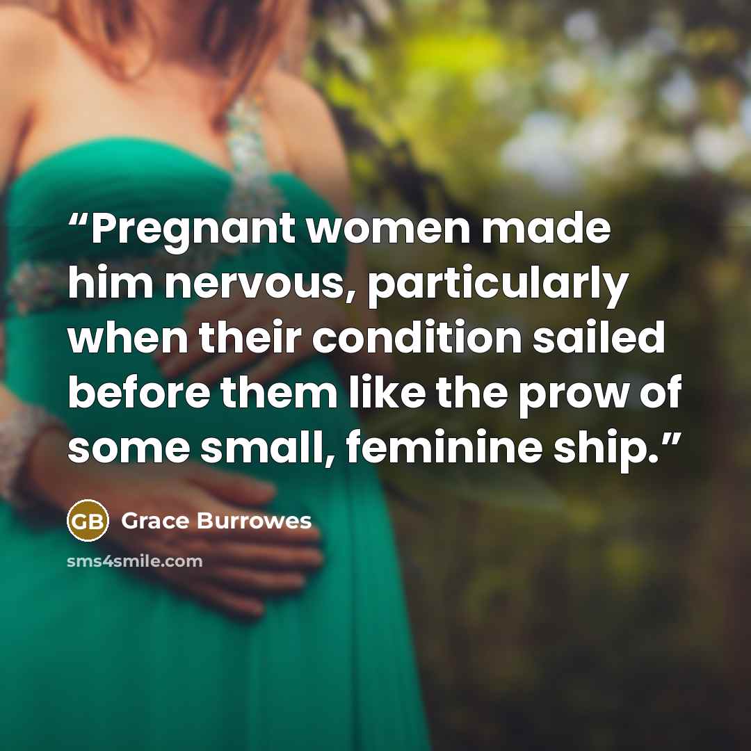 “Pregnant women made him nervous, particularly when their condition sailed before them like the prow of some small, feminine ship.” quote by Grace Burrowes