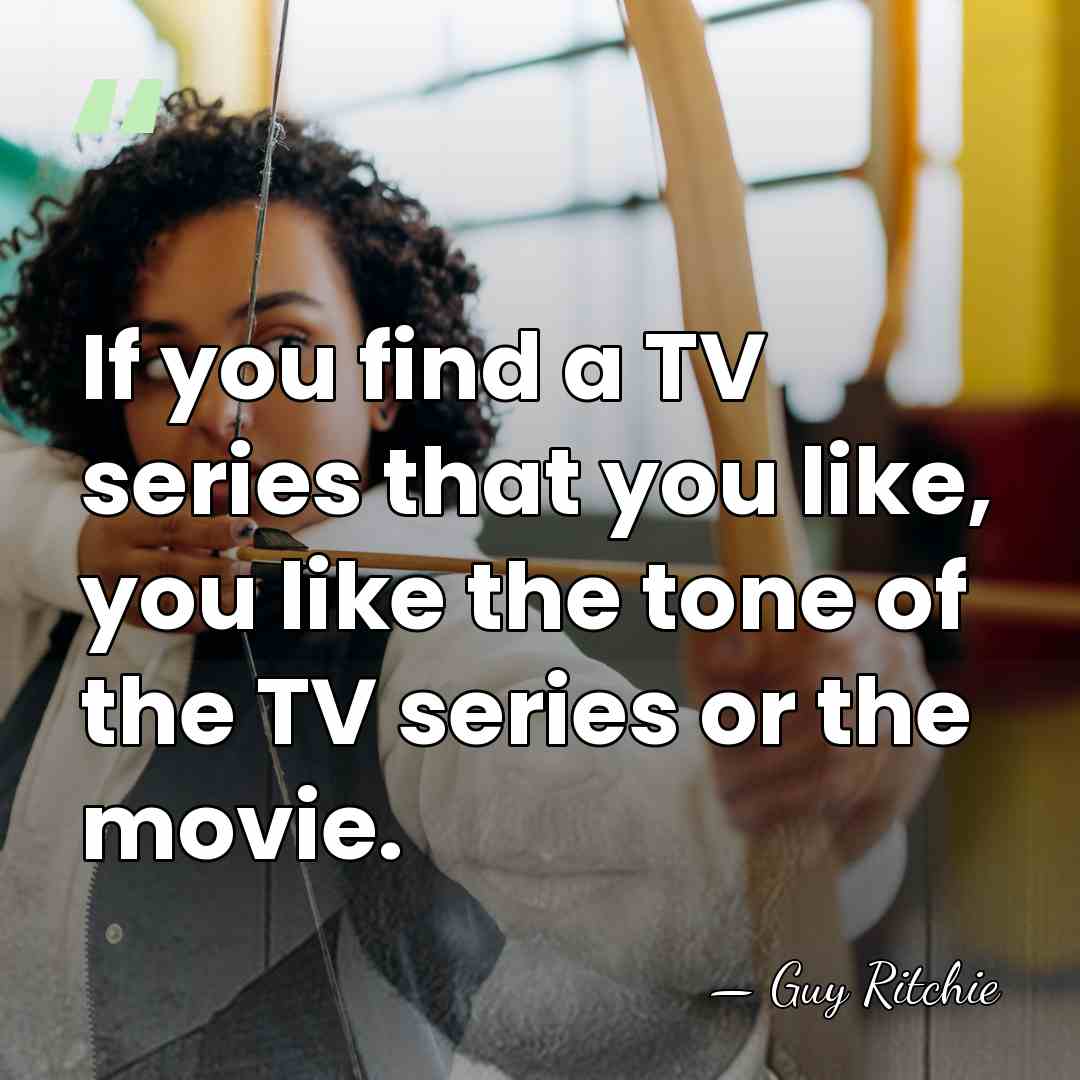 If you find a TV series that you like, you like the&hellip; - Guy Ritchie