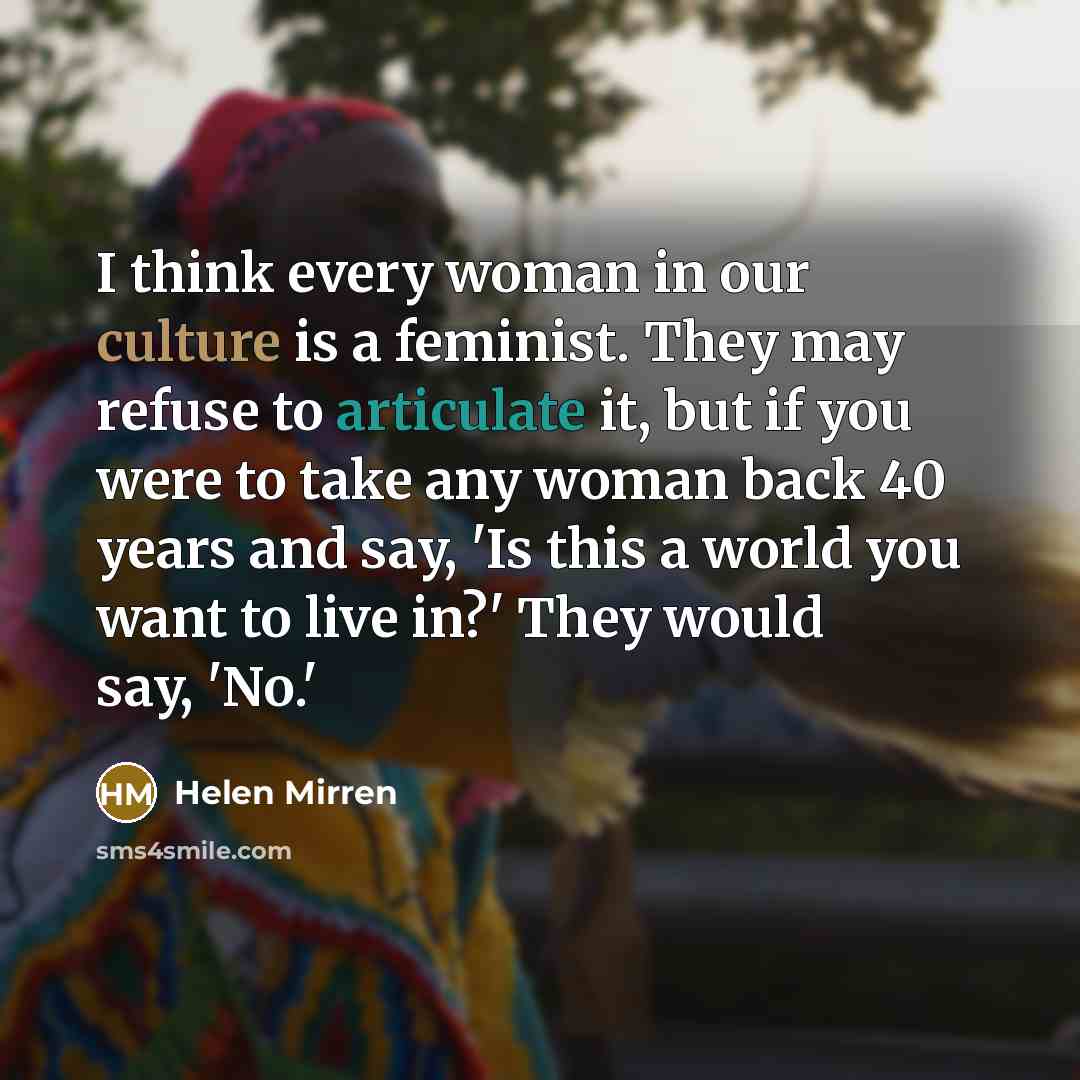 “I think every woman in our culture is a feminist.…” quote by Helen Mirren