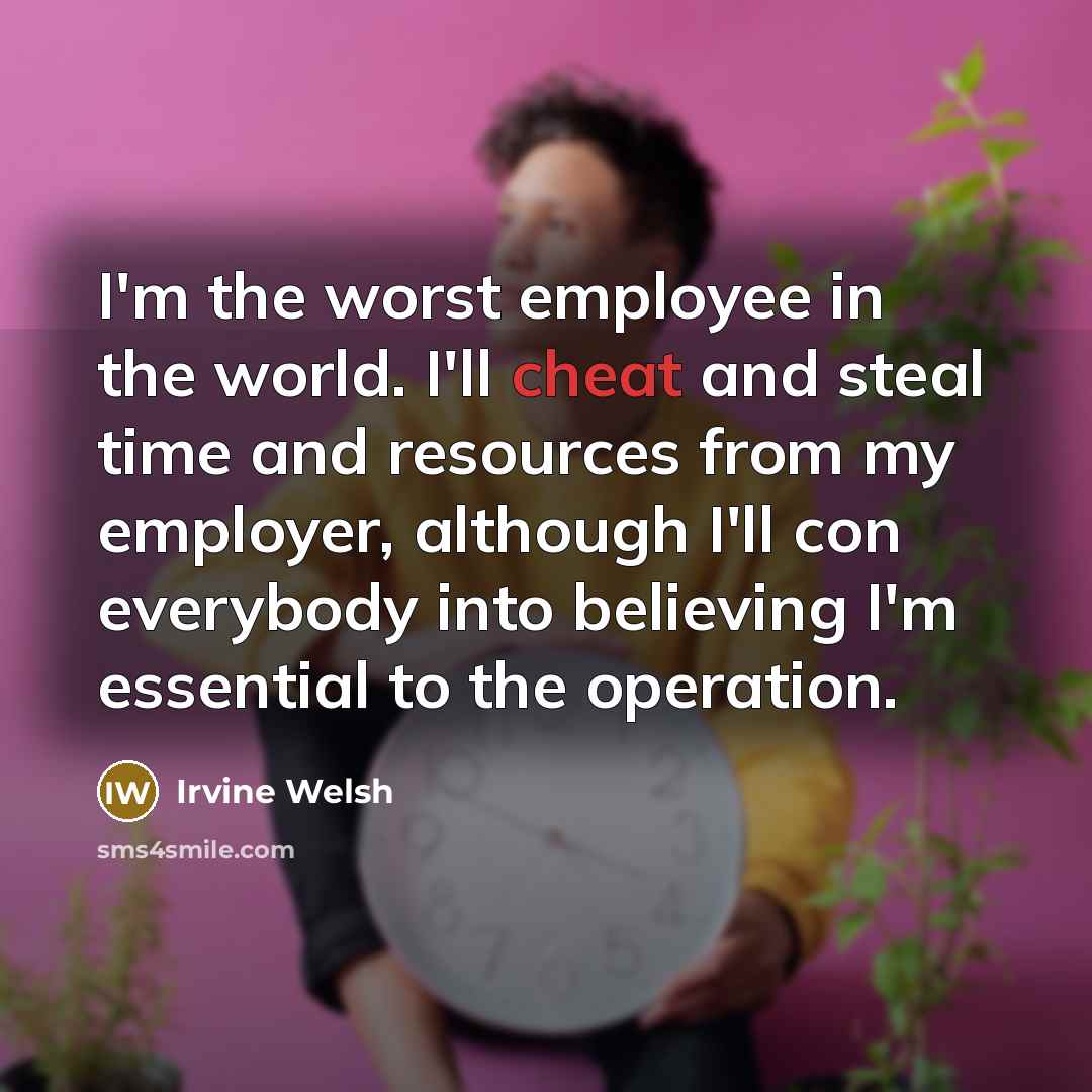“I'm the worst employee in the world. I'll cheat and…” quote by Irvine Welsh