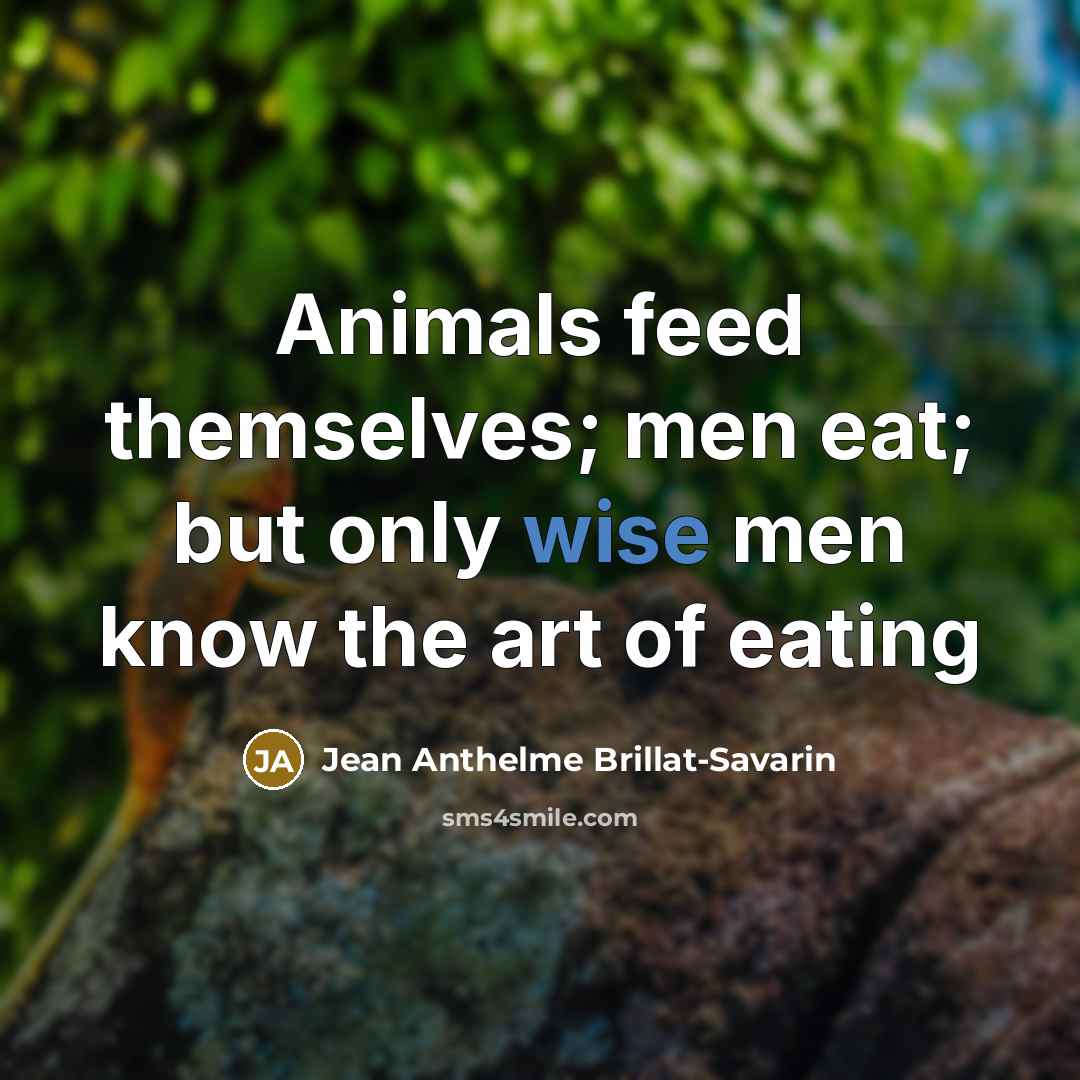 “Animals feed themselves; men eat; but only wise men know…” quote by Jean Anthelme Brillat-Savarin