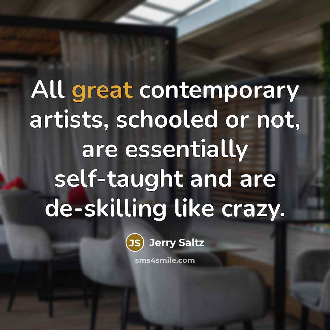 “All great contemporary artists, schooled or not, are essentially self-taught…” quote by Jerry Saltz