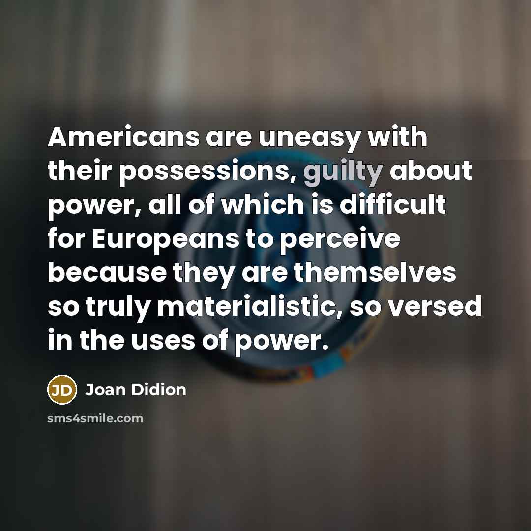“Americans are uneasy with their possessions, guilty about power, all…” quote by Joan Didion