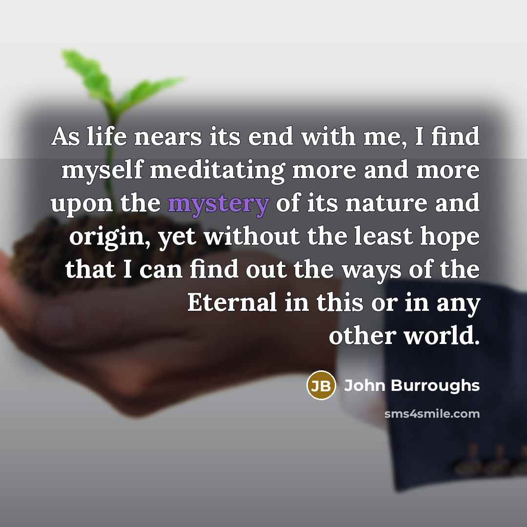 “As life nears its end with me, I find myself…” quote by John Burroughs