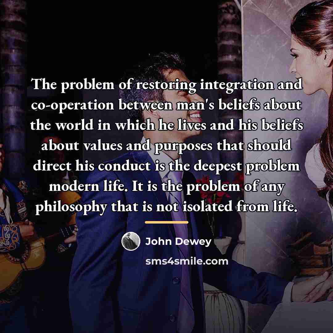 “The problem of restoring integration and co-operation between man's beliefs…” quote by John Dewey