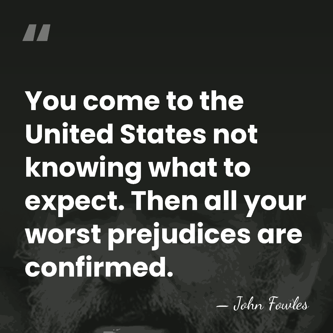 You come to the United States not knowing what to expect. Then&hellip; - John Fowles