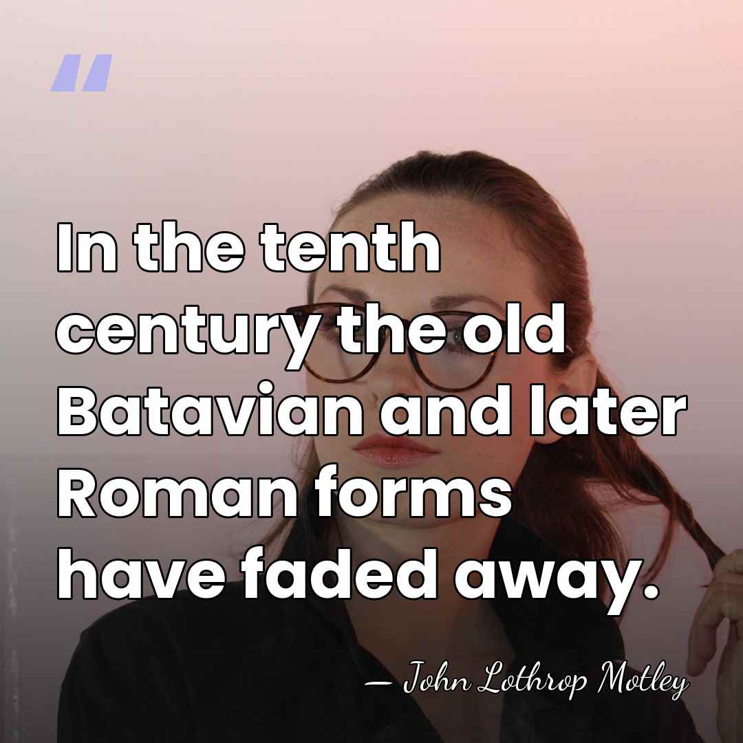 In the tenth century the old Batavian and later Roman forms have&hellip; - John Lothrop Motley