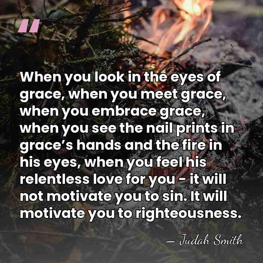 When you look in the eyes of grace, when you meet grace,&hellip; - Judah Smith