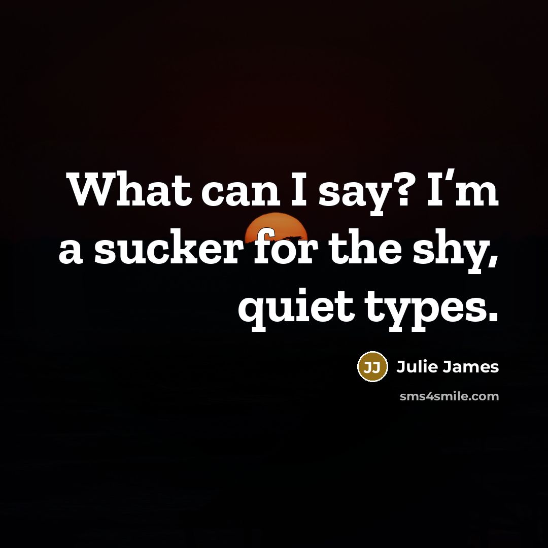 “What can I say? I’m a sucker for the shy, quiet types.” quote by Julie James