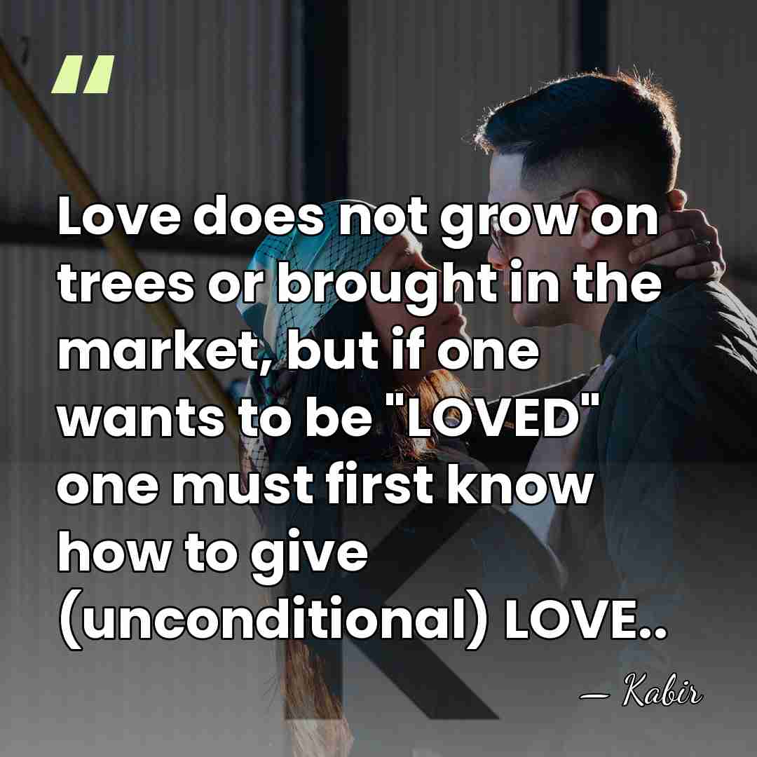 Love does not grow on trees or brought in the market, but&hellip; - Kabir