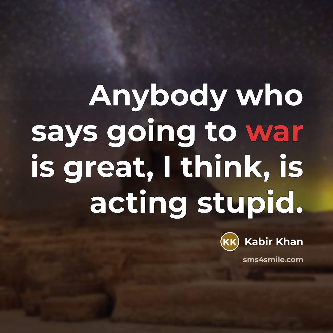 “Anybody who says going to war is great, I think,…” quote by Kabir Khan