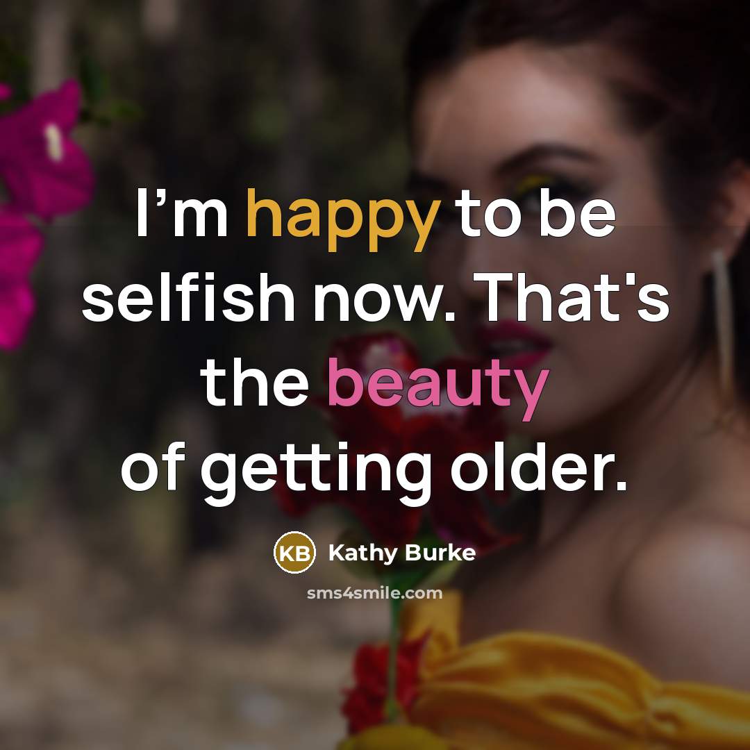 “I'm happy to be selfish now. That's the beauty of…” quote by Kathy Burke