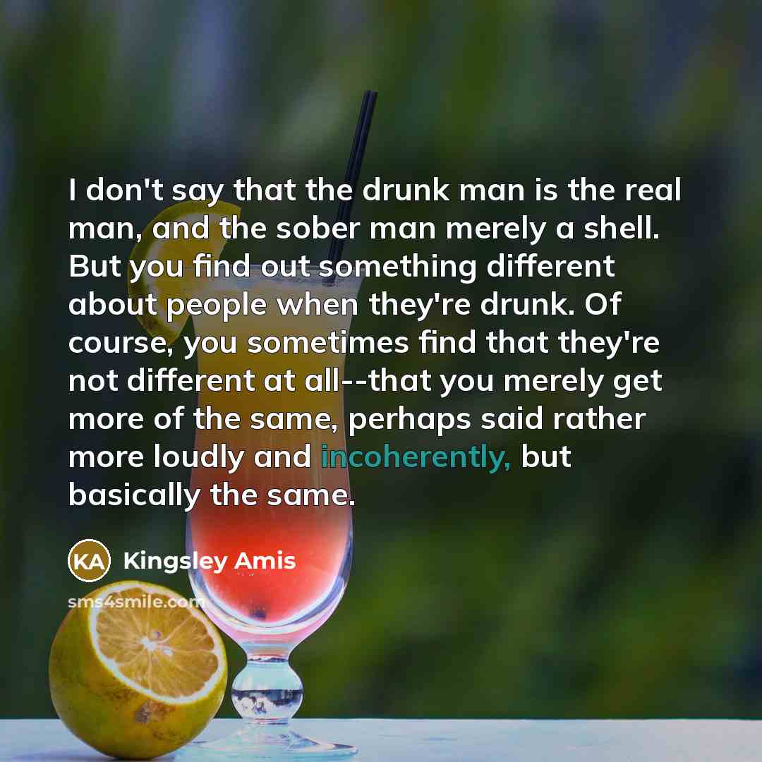 “I don't say that the drunk man is the real…” quote by Kingsley Amis
