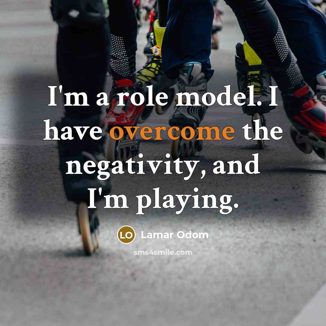 “I'm a role model. I have overcome the negativity, and I'm playing.” quote by Lamar Odom