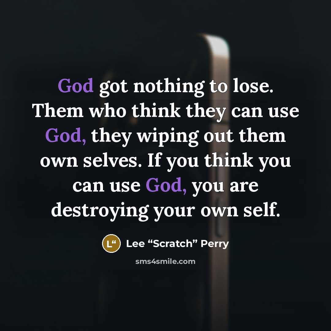 “God got nothing to lose. Them who think they can…” quote by Lee “Scratch” Perry