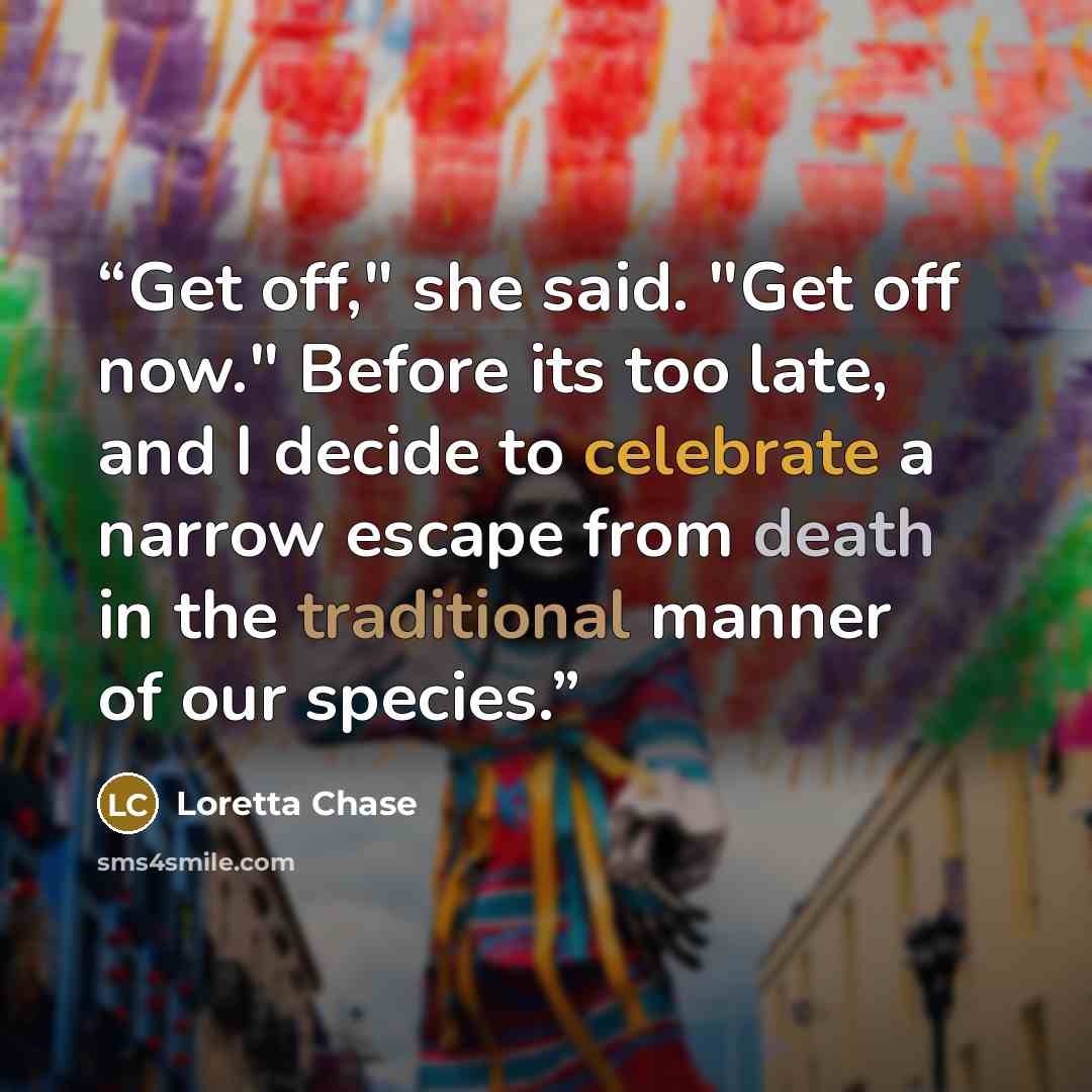 “Get off," she said. "Get off now." Before its too late, and I decide to celebrate a narrow escape from death in the traditional manner of our species.” quote by Loretta Chase
