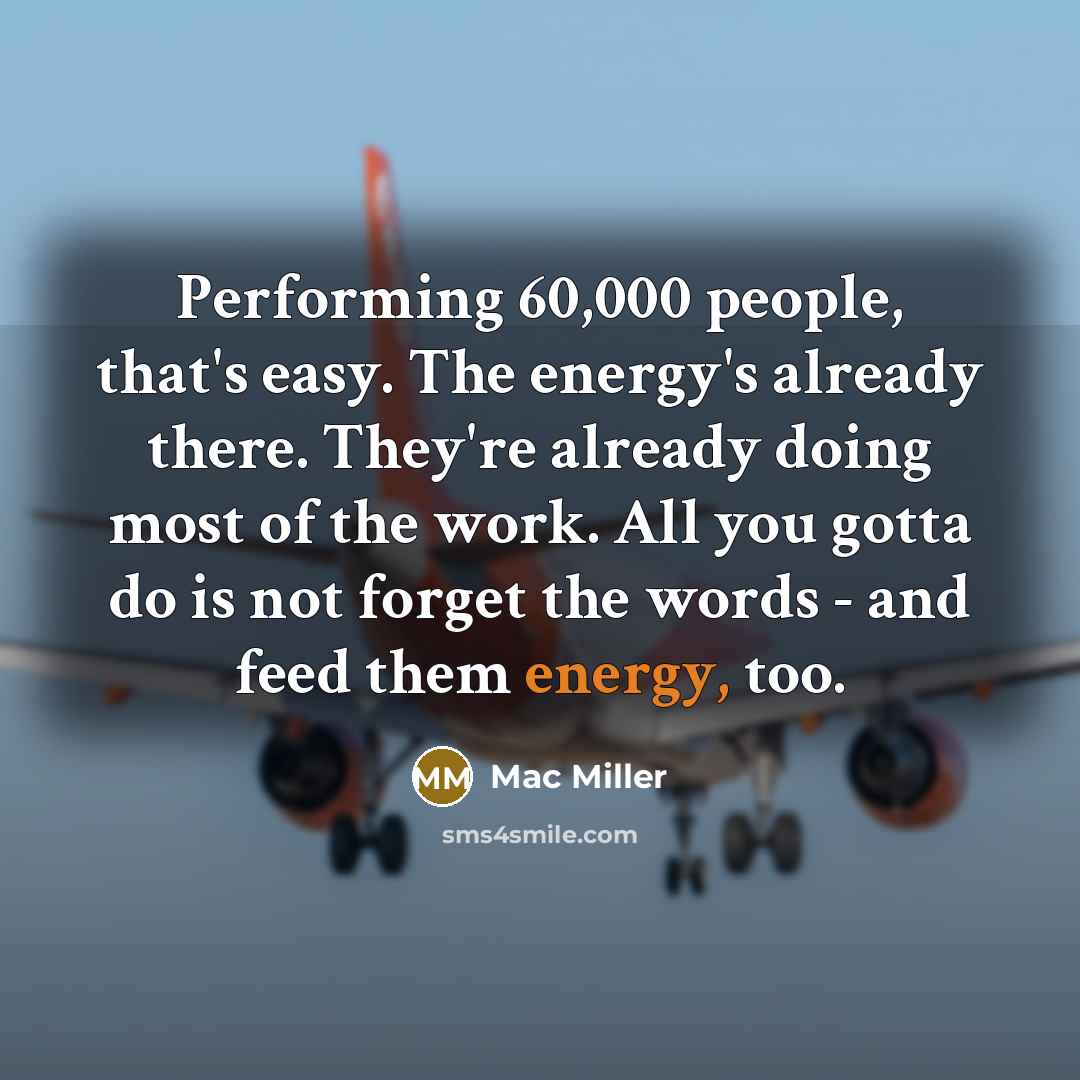 “Performing 60,000 people, that's easy. The energy's already there. They're…” quote by Mac Miller