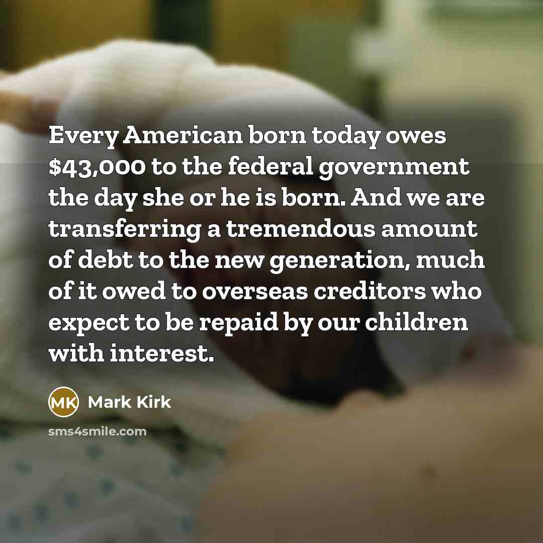 “Every American born today owes $43,000 to the federal government…” quote by Mark Kirk