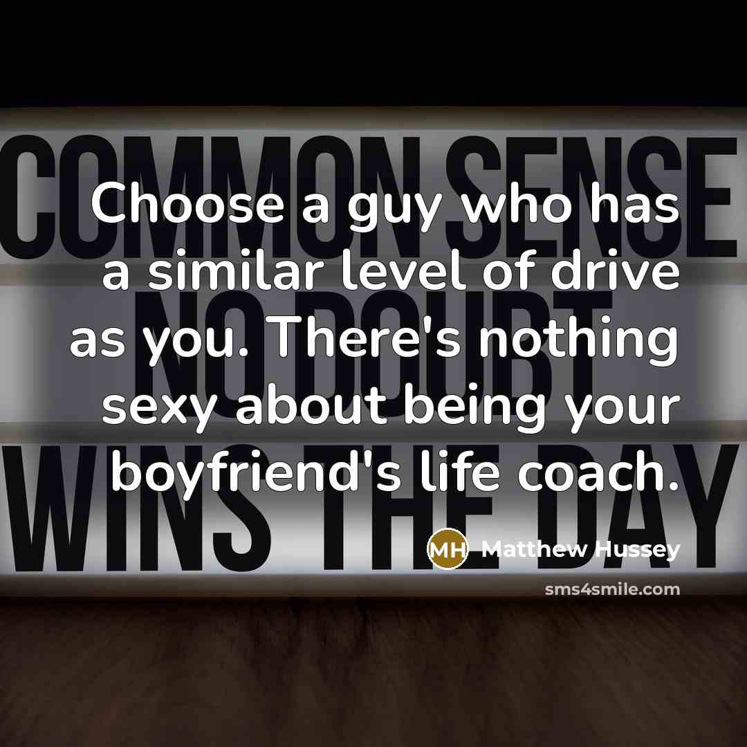 “Choose a guy who has a similar level of drive as you. There's nothing sexy about being your boyfriend's life coach.” quote by Matthew Hussey