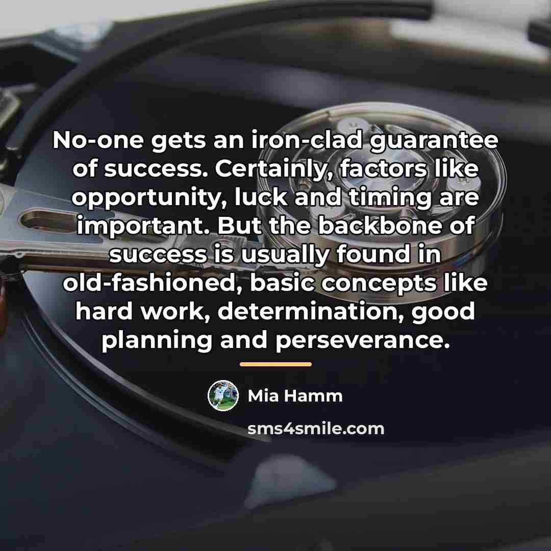 “No-one gets an iron-clad guarantee of success. Certainly, factors like…” quote by Mia Hamm