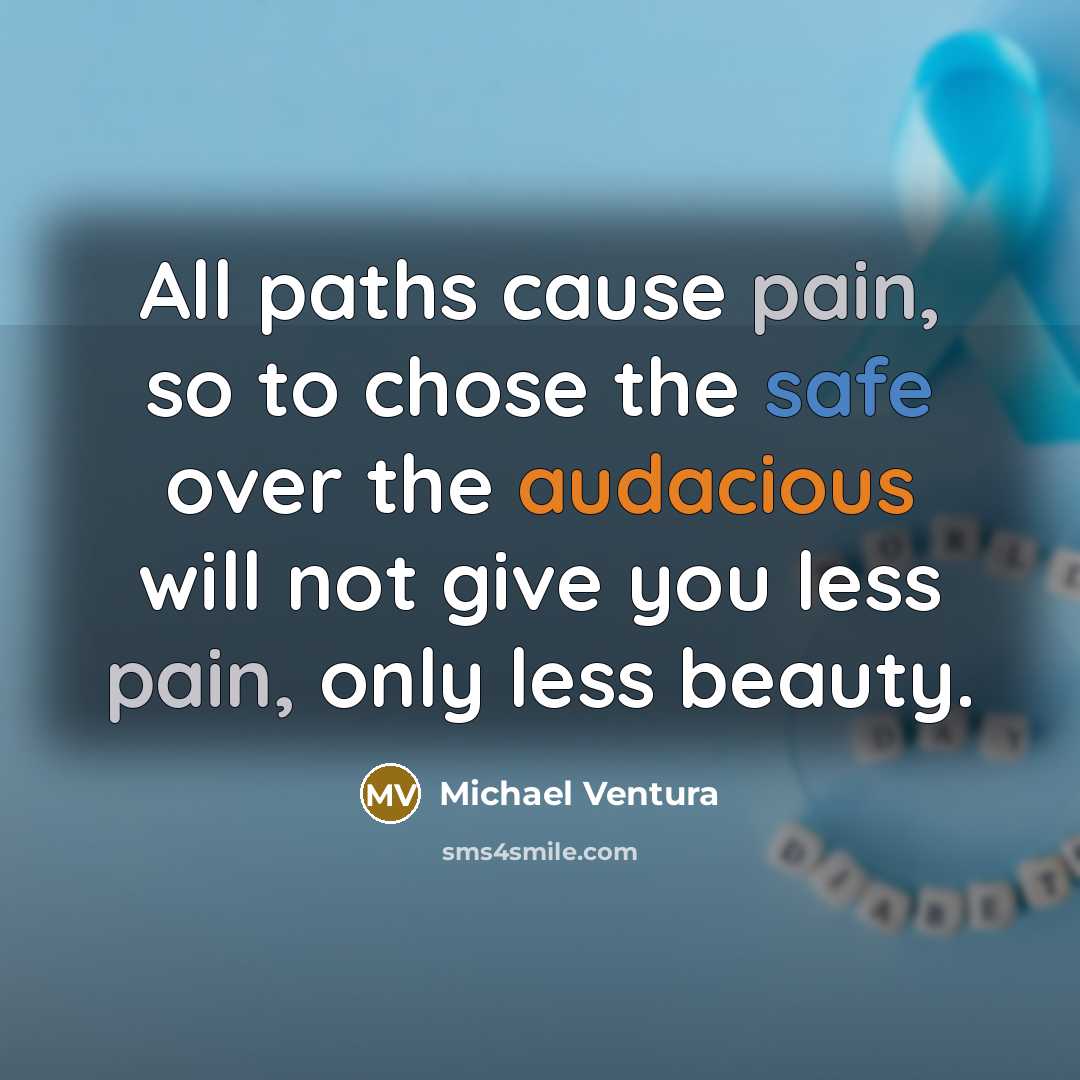 “All paths cause pain, so to chose the safe over…” quote by Michael Ventura