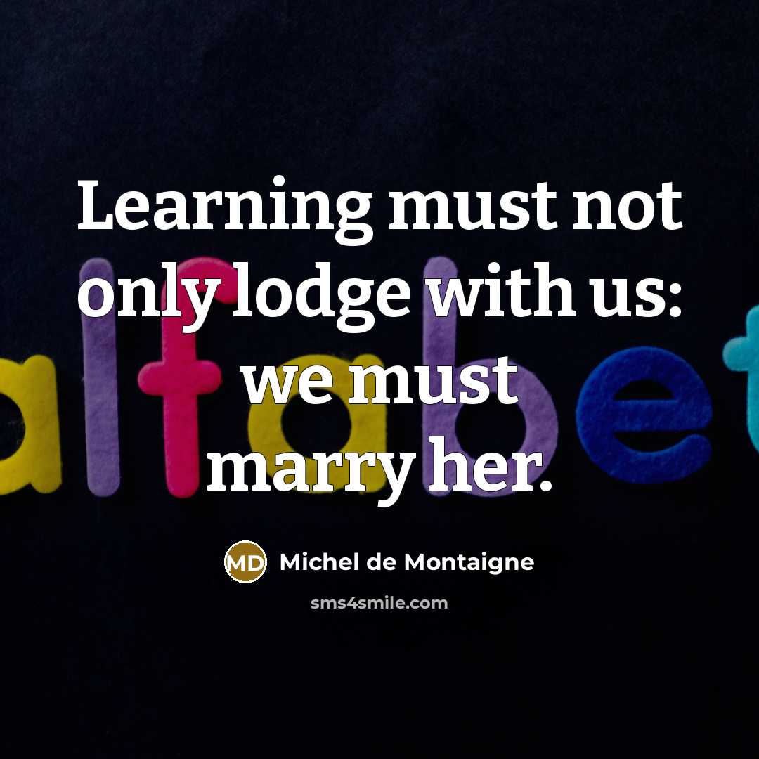 “Learning must not only lodge with us: we must marry…” quote by Michel de Montaigne