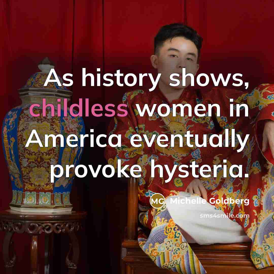 “As history shows, childless women in America eventually provoke hysteria.…” quote by Michelle Goldberg
