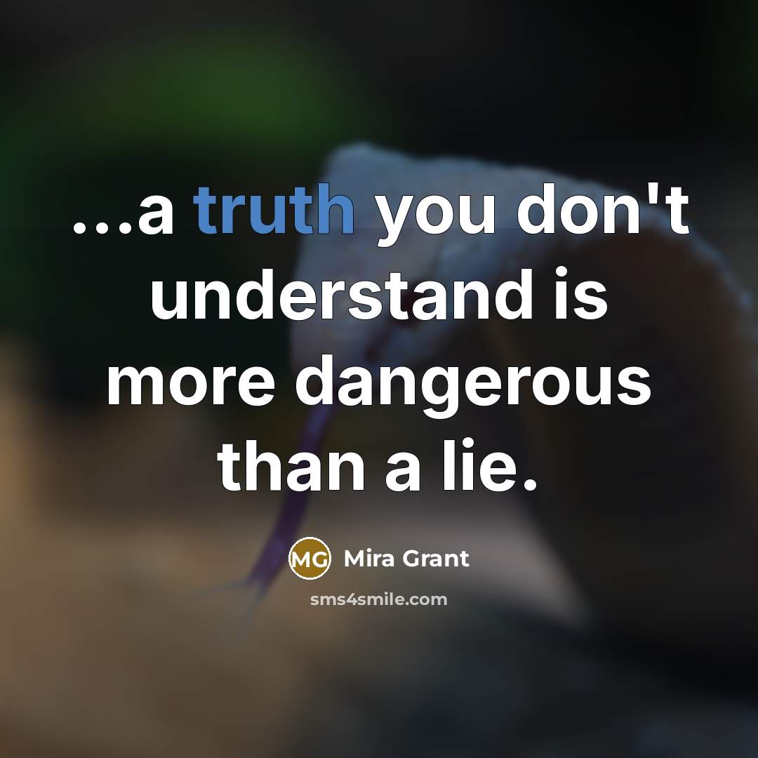 “...a truth you don't understand is more dangerous than a…” quote by Mira Grant