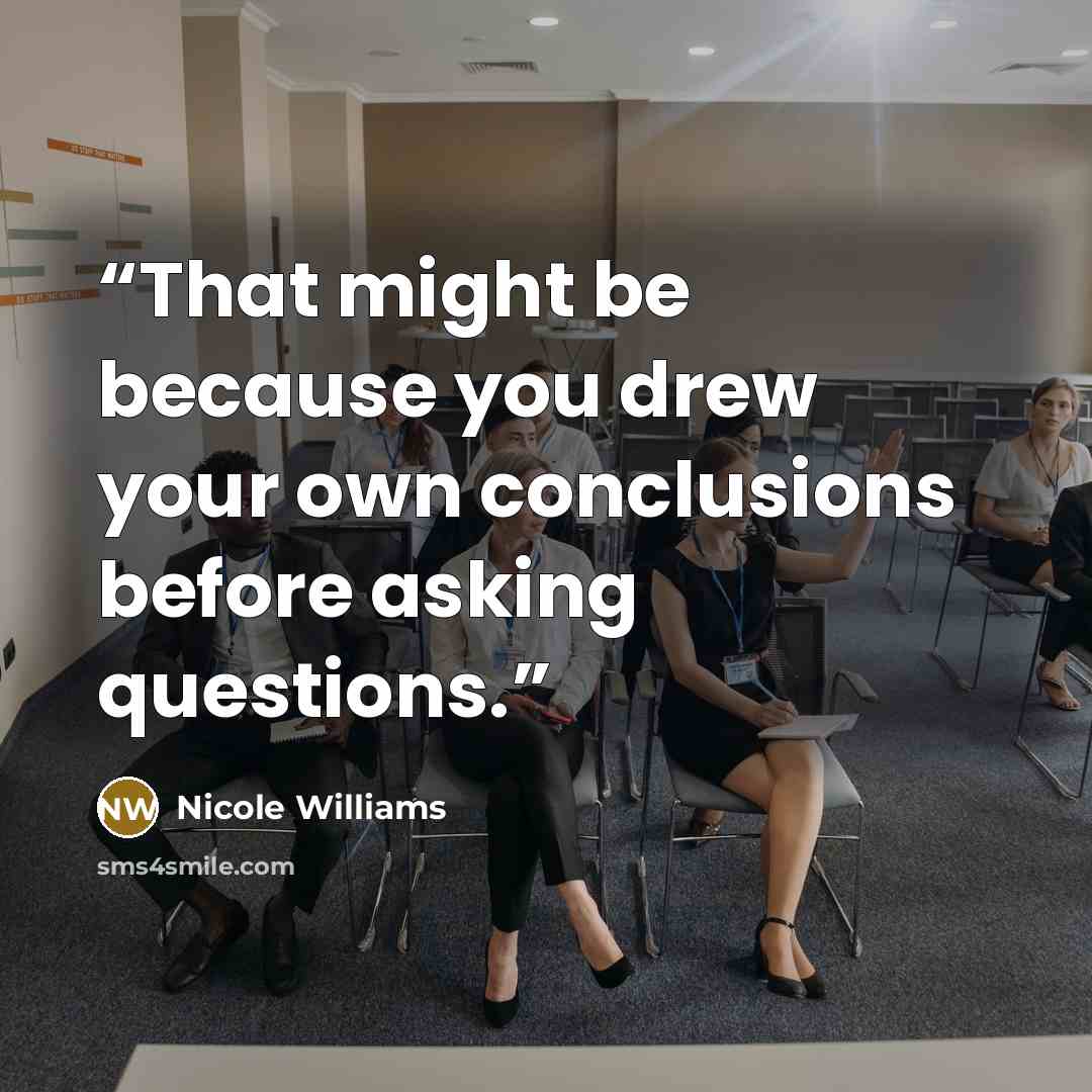 “That might be because you drew your own conclusions before asking questions.” quote by Nicole Williams