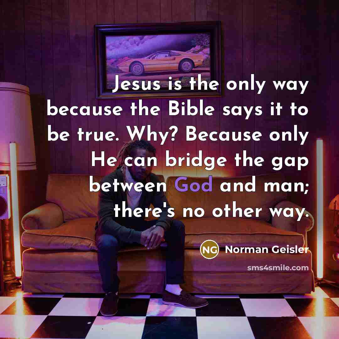 “Jesus is the only way because the Bible says it…” quote by Norman Geisler