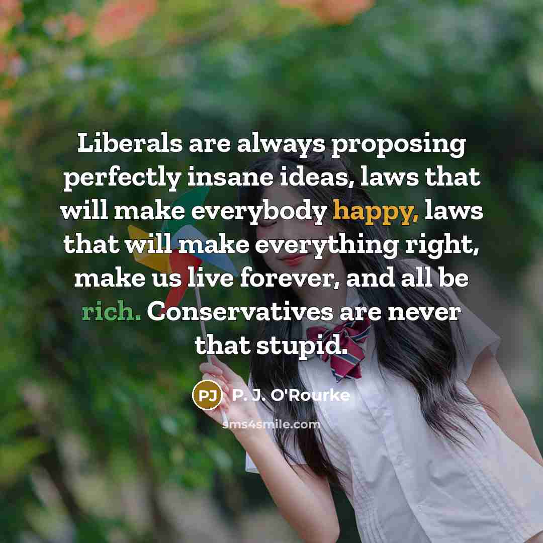 “Liberals are always proposing perfectly insane ideas, laws that will…” quote by P. J. O'Rourke