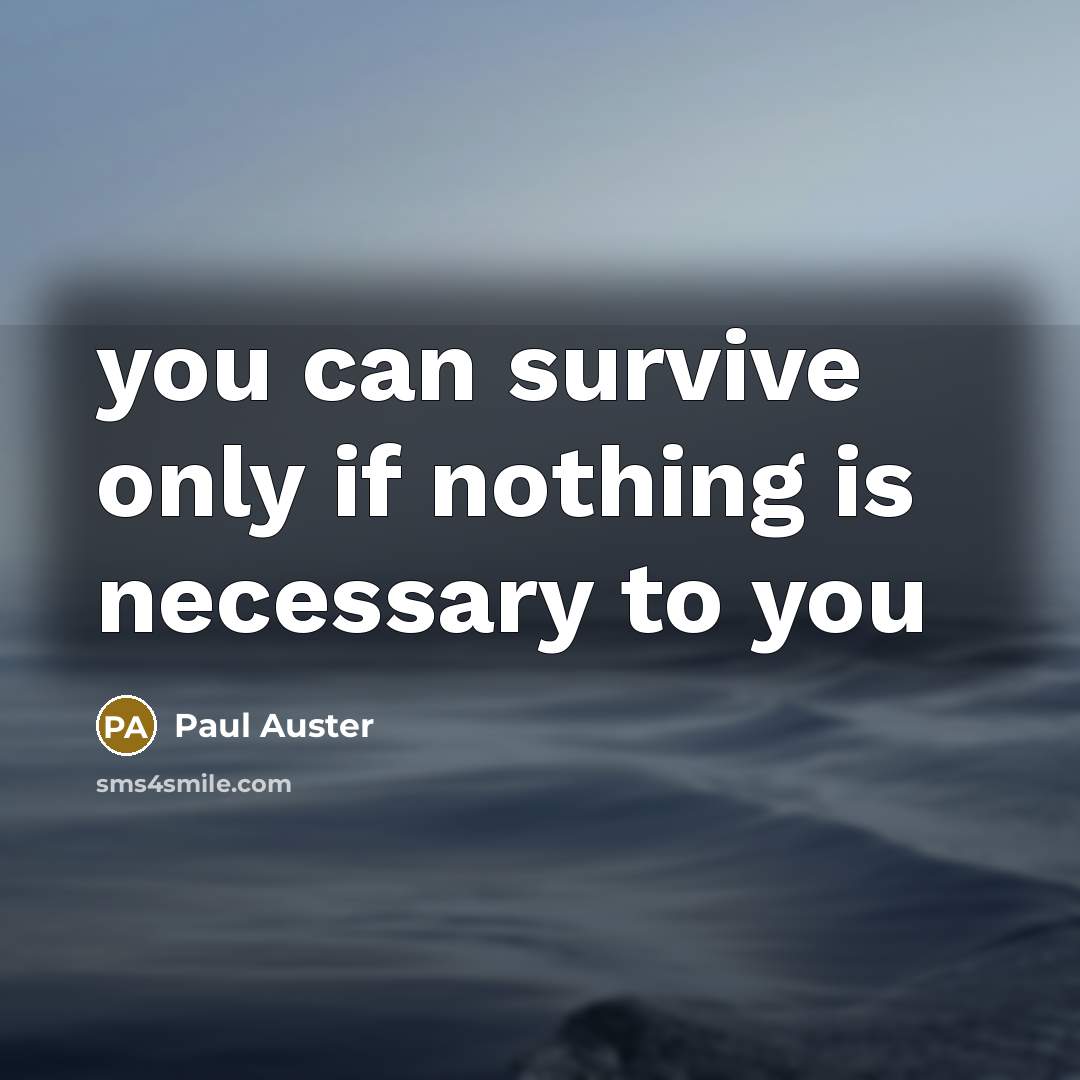 “you can survive only if nothing is necessary to you…” quote by Paul Auster