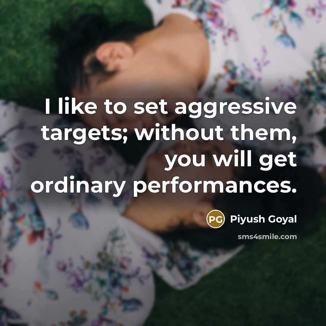 “I like to set aggressive targets; without them, you will…” quote by Piyush Goyal