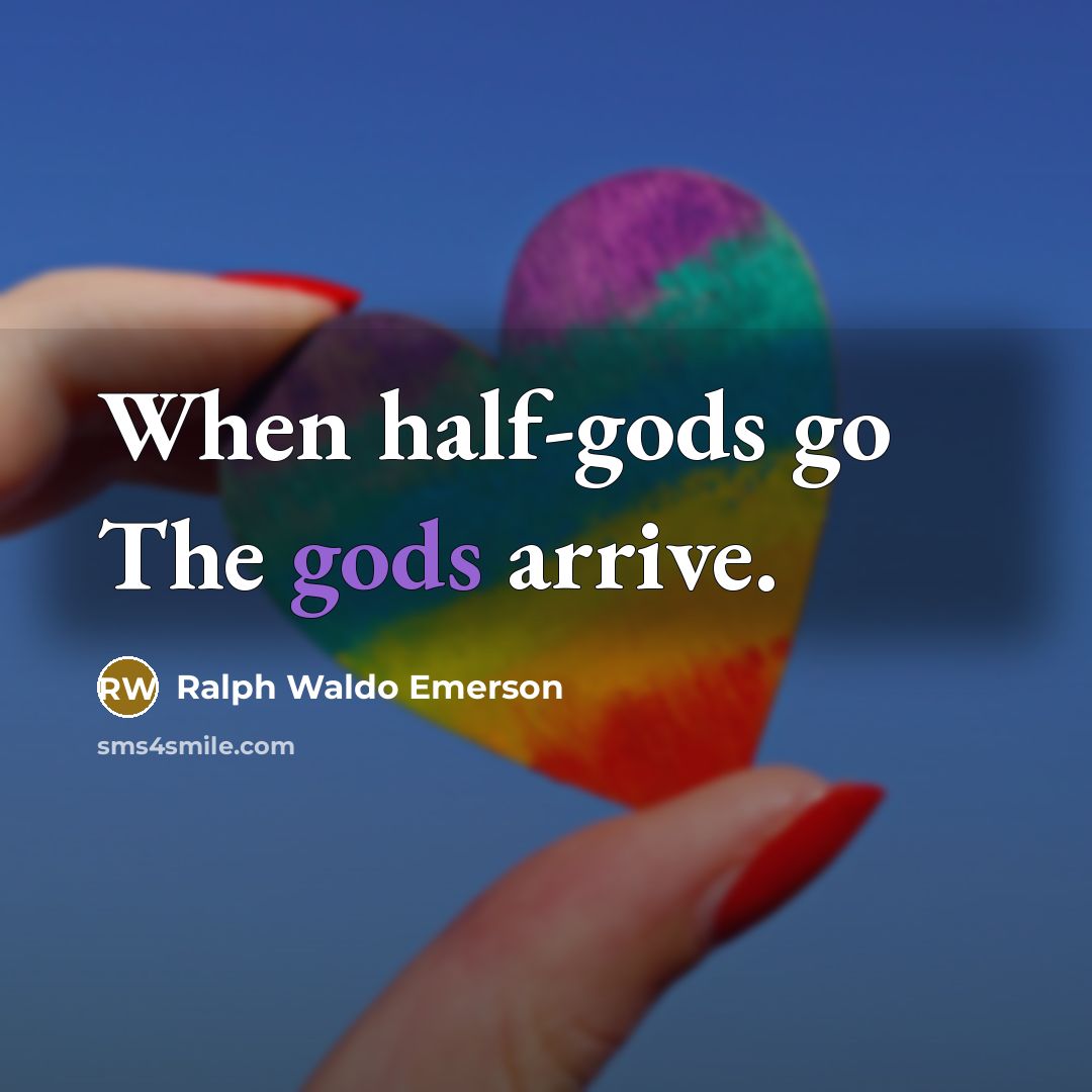 “When half-gods go The gods arrive.” quote by Ralph Waldo Emerson