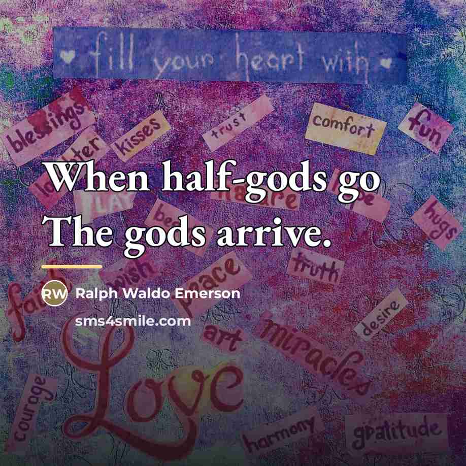 “When half-gods go The gods arrive.…” quote by Ralph Waldo Emerson