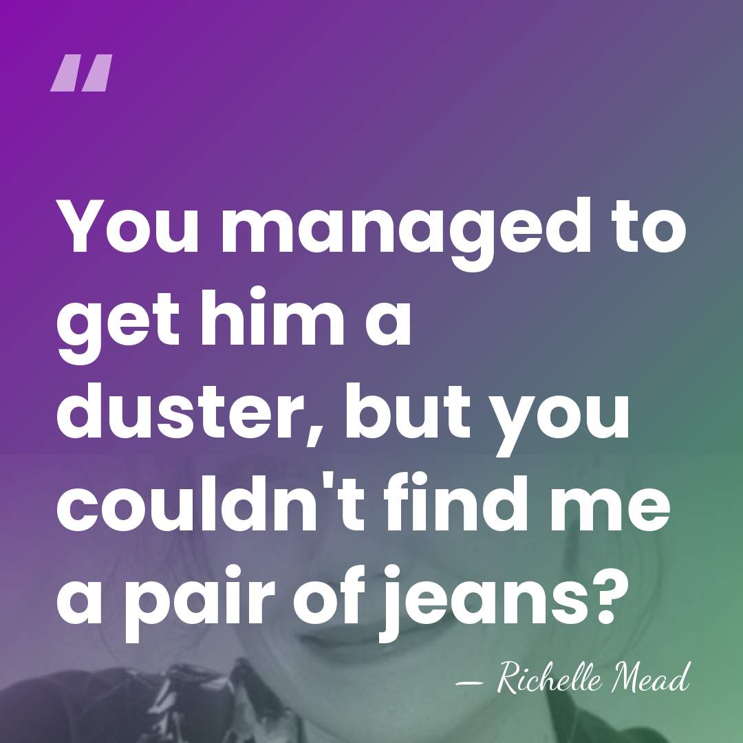 You managed to get him a duster, but you couldn't find me&hellip; - Richelle Mead