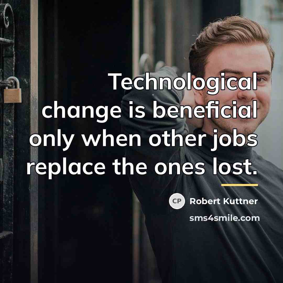 “Technological change is beneficial only when other jobs replace the…” quote by Robert Kuttner