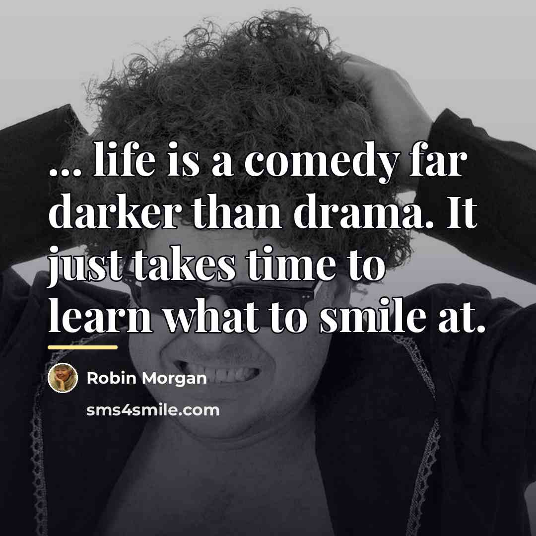 “... life is a comedy far darker than drama. It…” quote by Robin Morgan