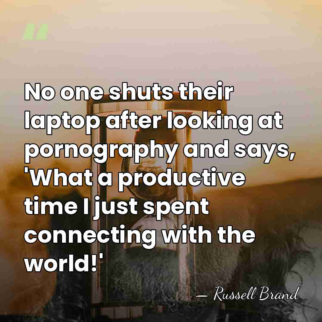 No one shuts their laptop after looking at pornography and says, 'What&hellip; - Russell Brand