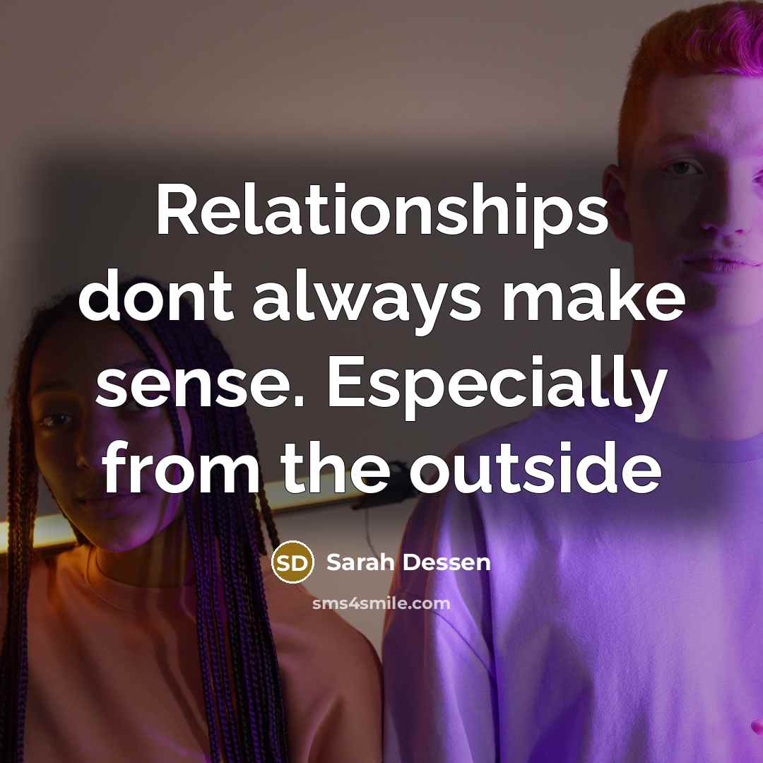 “Relationships dont always make sense. Especially from the outside…” quote by Sarah Dessen