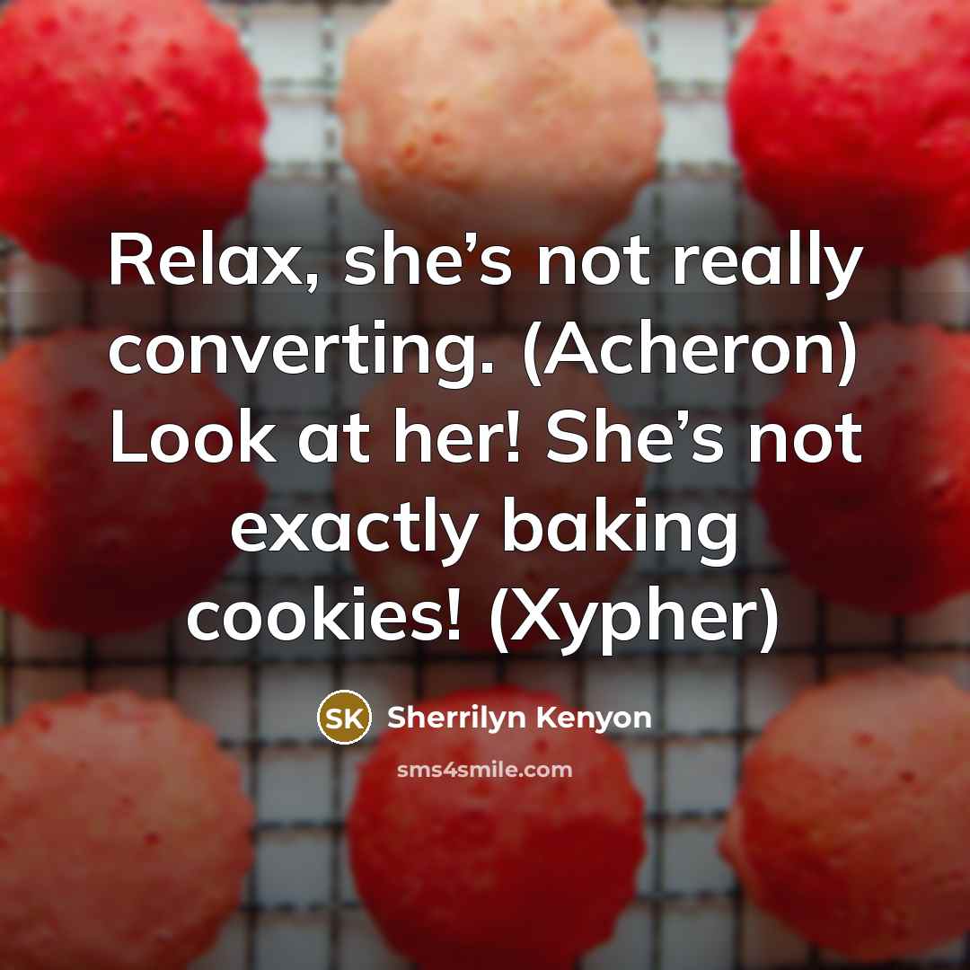 “Relax, she’s not really converting. (Acheron) Look at her! She’s not exactly baking cookies! (Xypher)” quote by Sherrilyn Kenyon