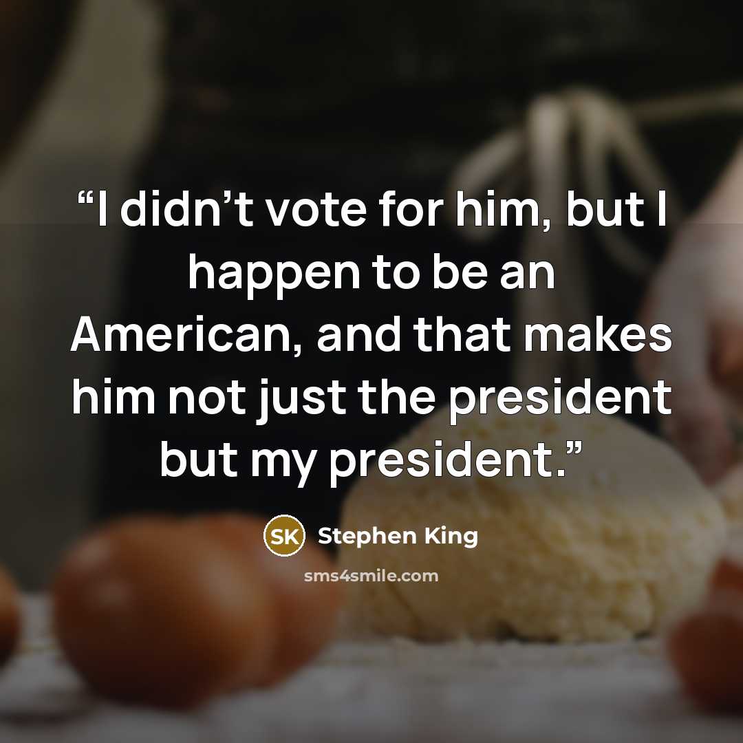 “I didn’t vote for him, but I happen to be an American, and that makes him not just the president but my president.” quote by Stephen King