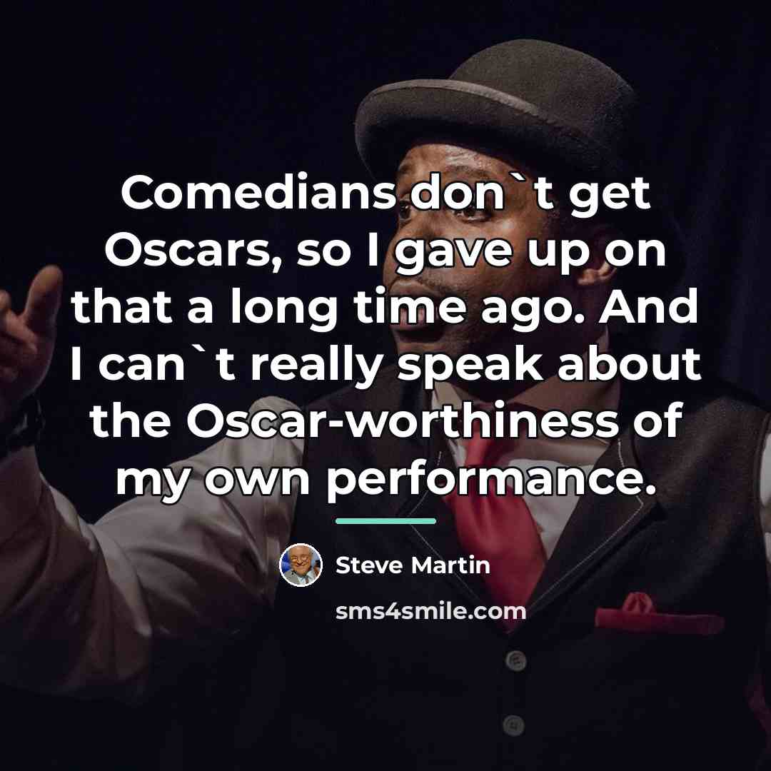 “Comedians don`t get Oscars, so I gave up on that…” quote by Steve Martin