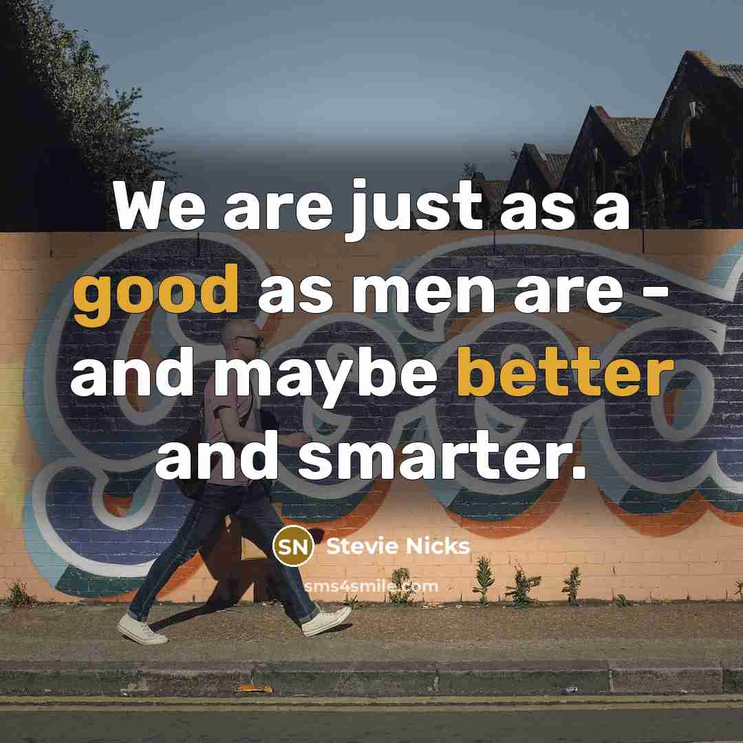 “We are just as a good as men are - and maybe better and smarter.” quote by Stevie Nicks