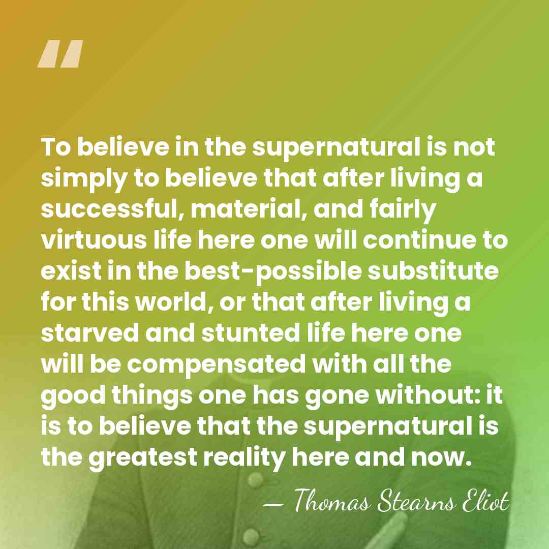 To believe in the supernatural is not simply to believe that after&hellip; - Thomas Stearns Eliot