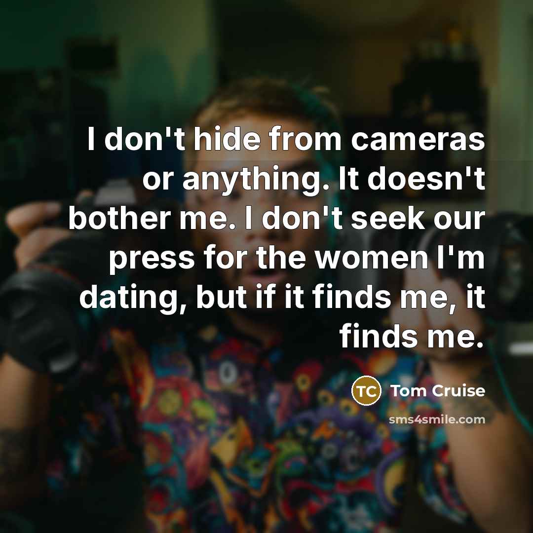 “I don't hide from cameras or anything. It doesn't bother…” quote by Tom Cruise