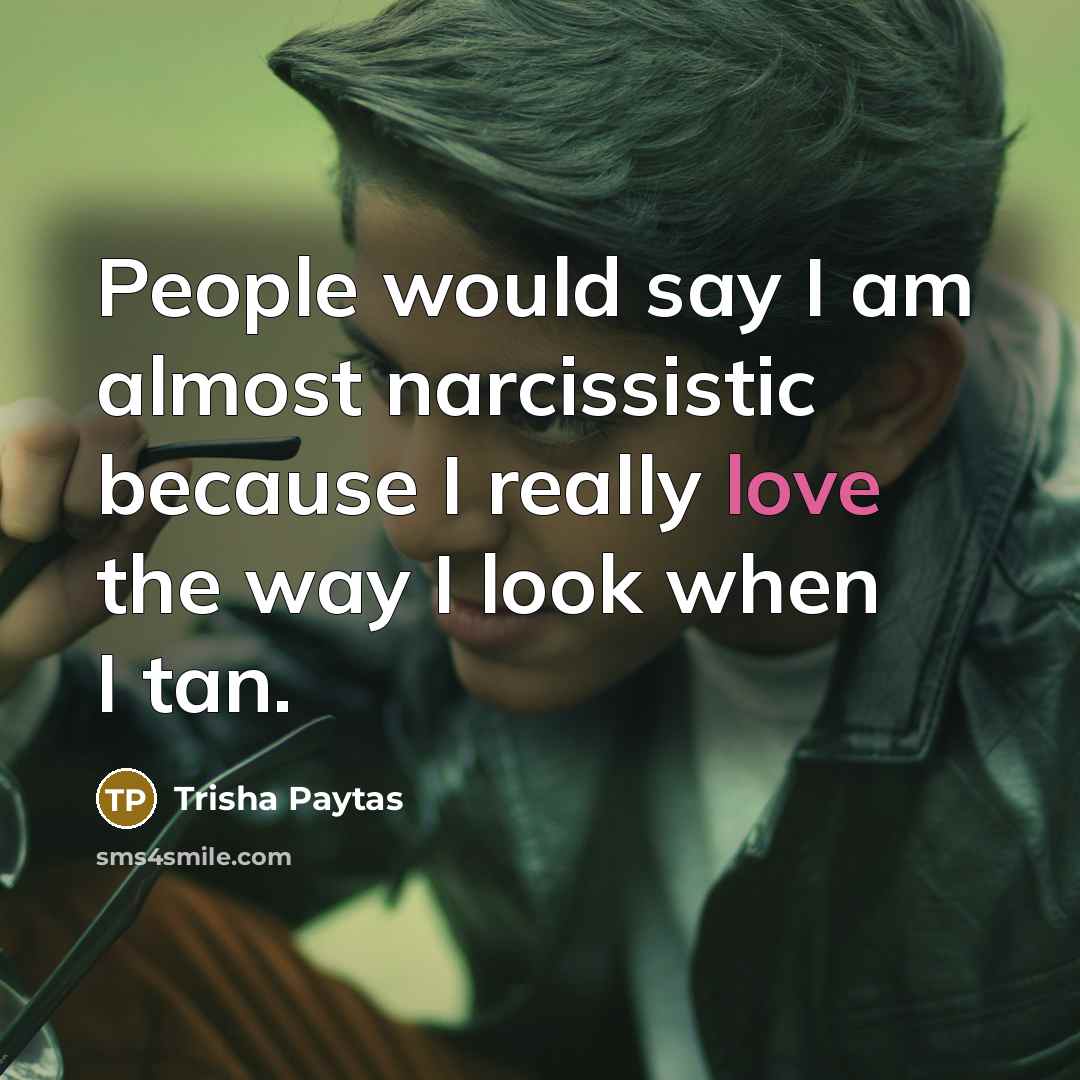 “People would say I am almost narcissistic because I really…” quote by Trisha Paytas