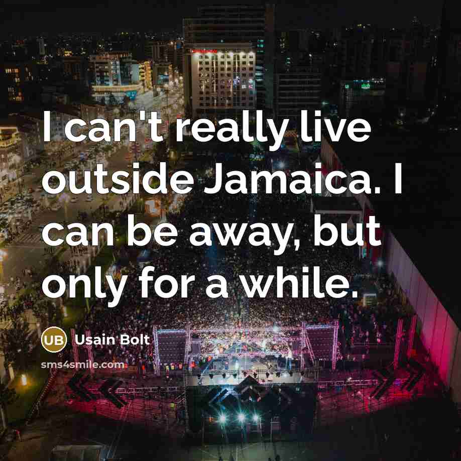 “I can't really live outside Jamaica. I can be away,…” quote by Usain Bolt